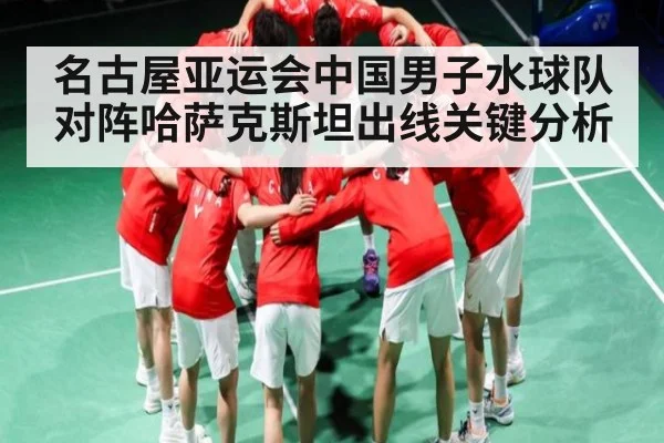 名古屋亚运会中国男子水球队对阵哈萨克斯坦出线关键分析（kaiyun）