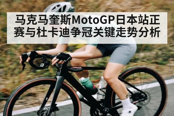 马克马奎斯MotoGP日本站正赛与杜卡迪争冠关键走势分析