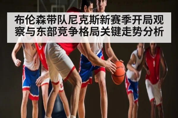 布伦森带队尼克斯新赛季开局观察与东部竞争格局关键走势分析
