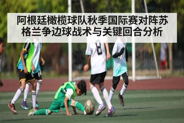 阿根廷橄榄球队秋季国际赛对阵苏格兰争边球战术与关键回合分析
